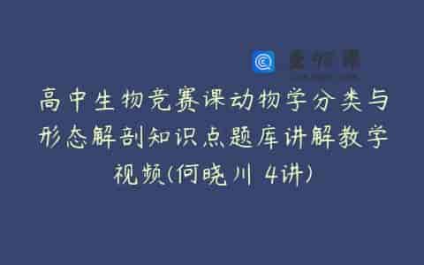 高中生物竞赛课动物学分类与形态解剖知识点题库讲解教学视频(何晓川 4讲)
