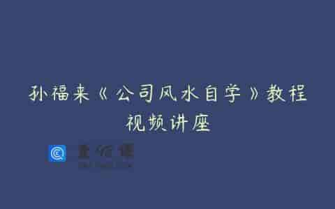 孙福来《公司风水自学》教程视频讲座
