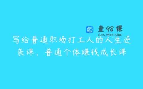 写给普通职场打工人的人生逆袭课，普通个体赚钱成长课