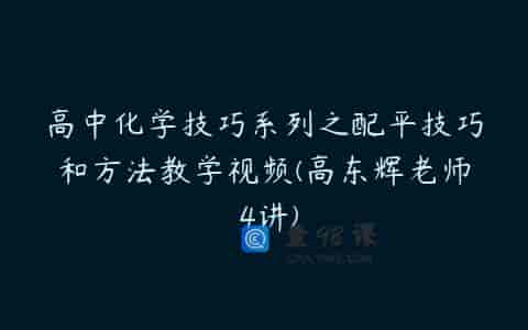 高中化学技巧系列之配平技巧和方法教学视频(高东辉老师 4讲)