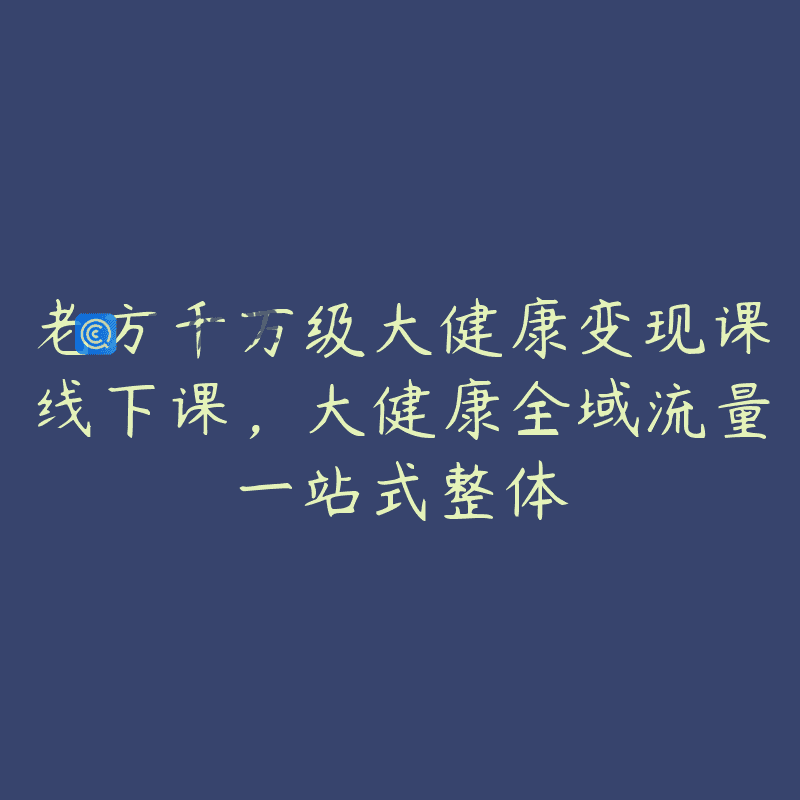 老方千万级大健康变现课线下课，大健康全域流量一站式整体