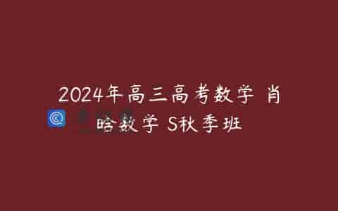 2024年高三高考数学 肖晗数学 S秋季班