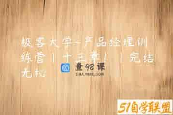 极客大学-产品经理训练营|十三章！|完结无秘