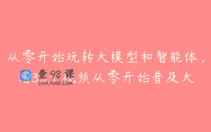 从零开始玩转大模型和智能体，用35个视频从零开始普及大