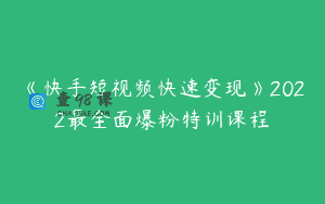《快手短视频快速变现》2022最全面爆粉特训课程