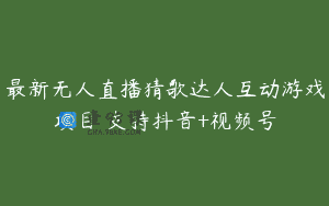 最新无人直播猜歌达人互动游戏项目 支持抖音+视频号