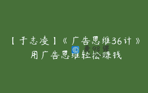 【于志凌】《广告思维36计》 用广告思维轻松赚钱