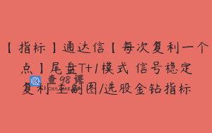 【指标】通达信【每次复利一个点】尾盘T+1模式 信号稳定复利 主副图/选股金钻指标