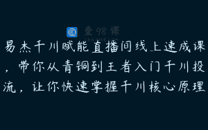 易杰千川赋能直播间线上速成课，带你从青铜到王者入门千川投流，让你快速掌握千川核心原理