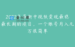 2022年最新中视频变现最稳最长期的项目，一个账号月入几万很简单
