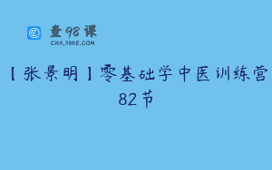【张景明】零基础学中医训练营82节