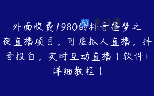 外面收费1980的抖音噩梦之夜直播项目，可虚拟人直播，抖音报白，实时互动直播【软件+详细教程】