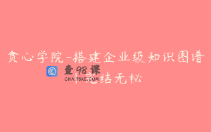 贪心学院-搭建企业级知识图谱|完结无秘