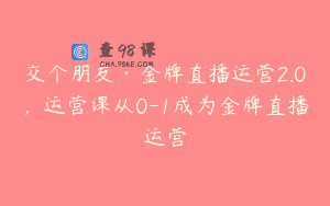 交个朋友·金牌直播运营2.0，运营课从0-1成为金牌直播运营