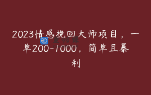 2023情感挽回大师项目，一单200-1000，简单且暴利