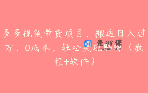 多多视频带货项目，搬运日入过万，0成本，轻松实现躺赚（教程+软件）