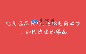 电商选品技巧，618电商必学，如何快速选爆品