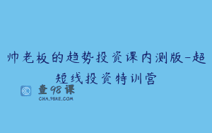 帅老板的趋势投资课内测版-超短线投资特训营