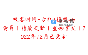 极客时间-专栏+视频svip会员|持续更新|重磅首发|2022年12月已更新