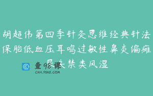 胡超伟第四季针灸思维经典针法保胎低血压耳鸣过敏性鼻炎偏瘫尿失禁类风湿