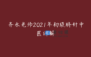 齐永老师2021年初级脐针中医讲解