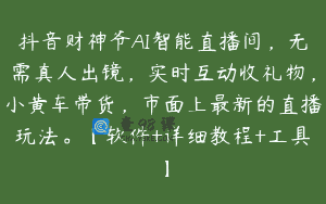 抖音财神爷AI智能直播间，无需真人出镜，实时互动收礼物，小黄车带货，市面上最新的直播玩法。【软件+详细教程+工具】
