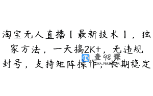 淘宝无人直播【最新技术】，独家方法，一天搞2K+，无违规封号，支持矩阵操作，长期稳定