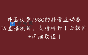 外面收费1980的抖音互动塔防直播项目，支持抖音【云软件+详细教程】