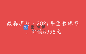 微淼理财·2021年全套课程，价值6998元