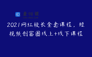 2021网红校长全套课程，短视频创富圈线上+线下课程