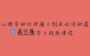 心理学知识讲座《创业必须知道的心理学》视频课程