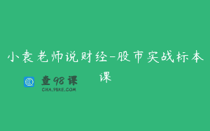 小袁老师说财经-股市实战标本课
