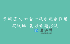于城道人 六合一风水综合作用实战班-复习专题19集