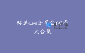 鲸选Live分享会60场大合集