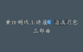 黄仕明线上讲座：自我疗愈三部曲